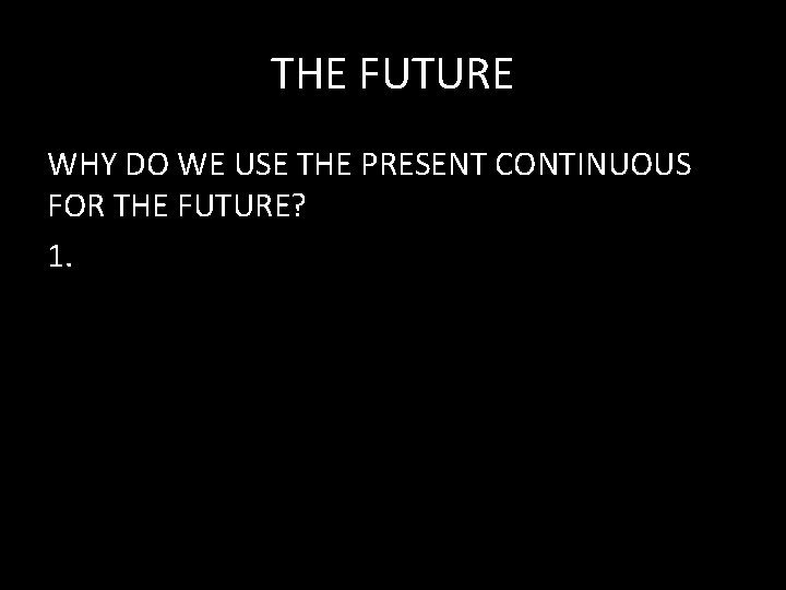 THE FUTURE WHY DO WE USE THE PRESENT CONTINUOUS FOR THE FUTURE? 1. 