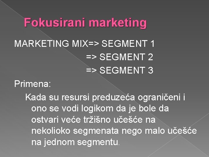 Fokusirani marketing MARKETING MIX=> SEGMENT 1 => SEGMENT 2 => SEGMENT 3 Primena: Kada