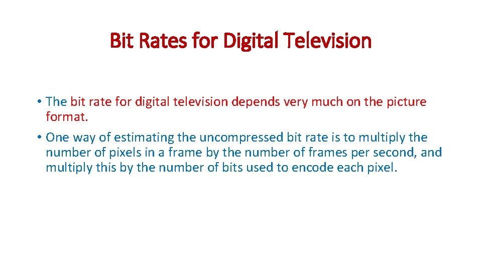 Bit Rates for Digital Television • The bit rate for digital television depends very