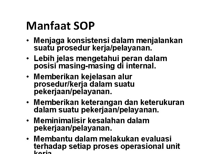 Manfaat SOP • Menjaga konsistensi dalam menjalankan suatu prosedur kerja/pelayanan. • Lebih jelas mengetahui