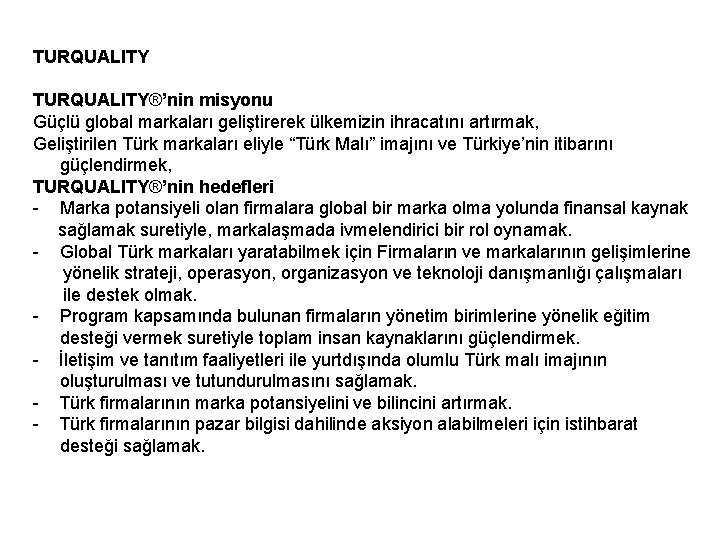 TURQUALITY®’nin misyonu Güçlü global markaları geliştirerek ülkemizin ihracatını artırmak, Geliştirilen Türk markaları eliyle “Türk