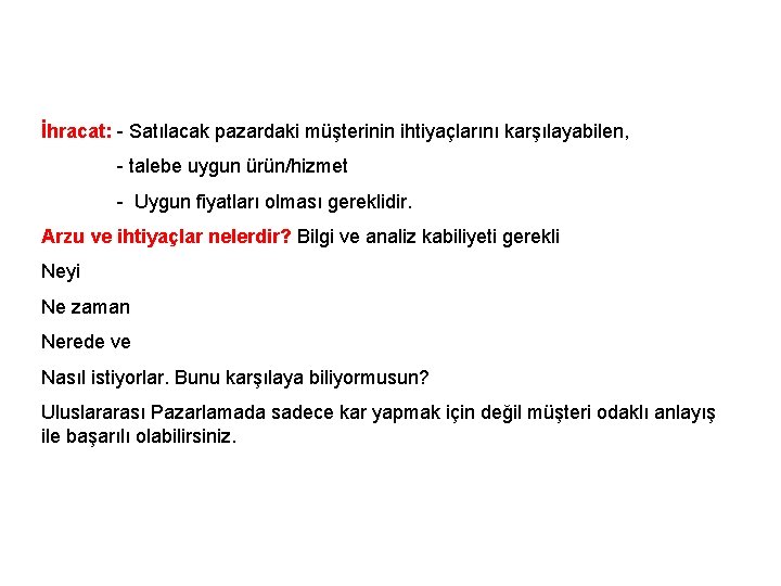 İhracat: - Satılacak pazardaki müşterinin ihtiyaçlarını karşılayabilen, - talebe uygun ürün/hizmet - Uygun fiyatları