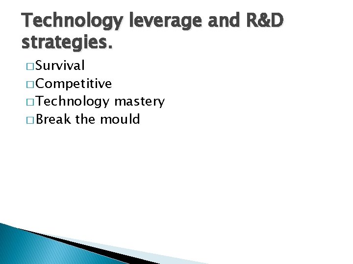 Technology leverage and R&D strategies. � Survival � Competitive � Technology mastery � Break