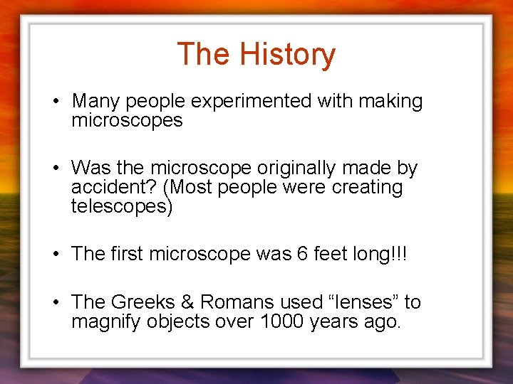 The History • Many people experimented with making microscopes • Was the microscope originally