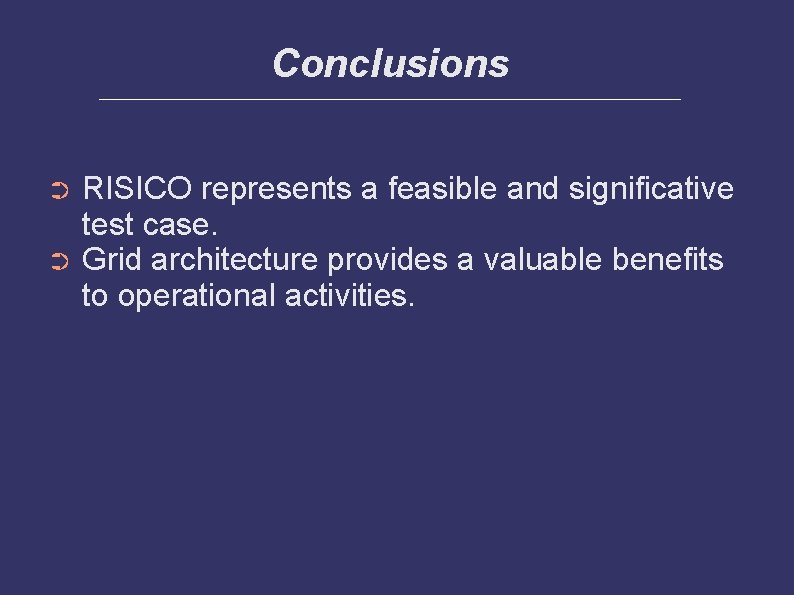 Conclusions RISICO represents a feasible and significative test case. ➲ Grid architecture provides a