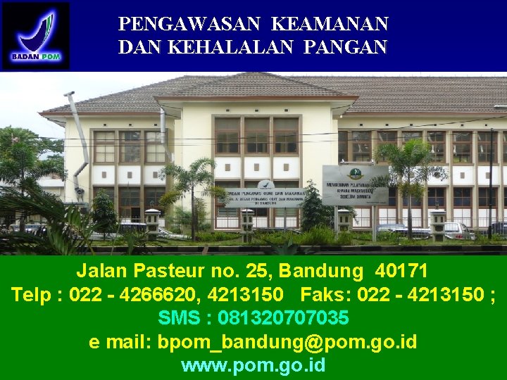PENGAWASAN KEAMANAN DAN KEHALALAN PANGAN Jalan Pasteur no. 25, Bandung 40171 Telp : 022