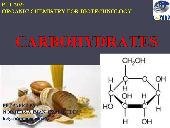 PTT 202: ORGANIC CHEMISTRY FOR BIOTECHNOLOGY CARBOHYDRATES PREPARED BY: NOR HELYA IMAN KAMALUDIN helya@unimap.