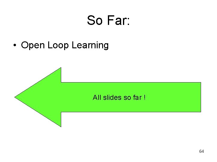 So Far: • Open Loop Learning All slides so far ! 64 