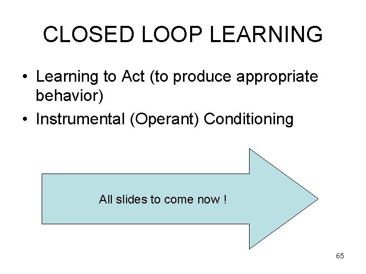CLOSED LOOP LEARNING • Learning to Act (to produce appropriate behavior) • Instrumental (Operant)