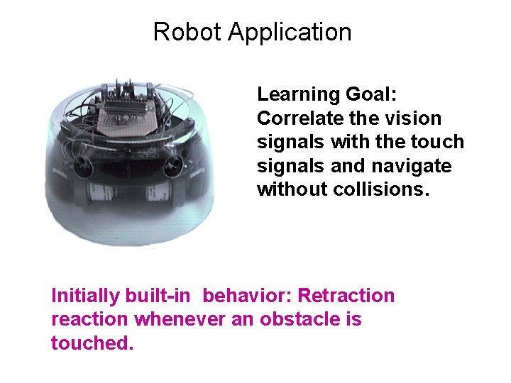 Robot Application Learning Goal: Correlate the vision signals with the touch signals and navigate