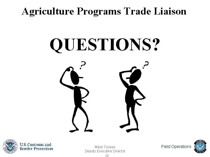 Agriculture Programs Trade Liaison QUESTIONS? Mikel Tookes Deputy Executive Director 18 Field Operations Agriculture Programs Trade Liaison QUESTIONS? Mikel Tookes Deputy Executive Director 18 Field Operations