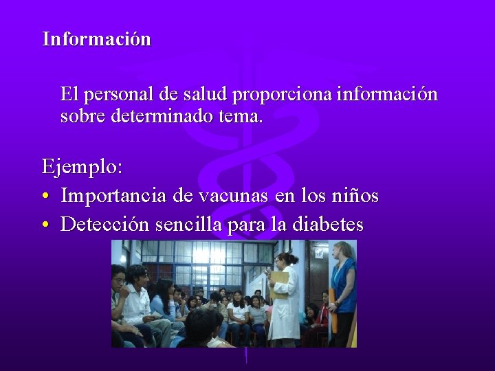 Información El personal de salud proporciona información sobre determinado tema. Ejemplo: • Importancia de