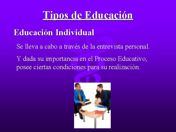 Tipos de Educación Individual Se lleva a cabo a través de la entrevista personal.