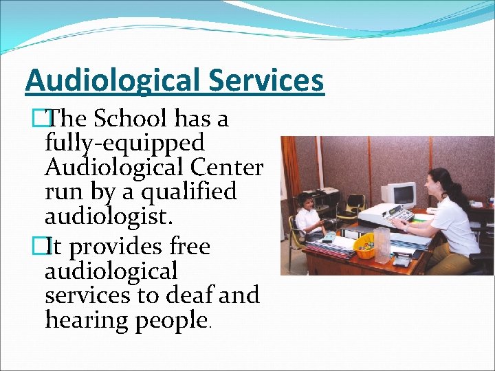Audiological Services �The School has a fully-equipped Audiological Center run by a qualified audiologist.