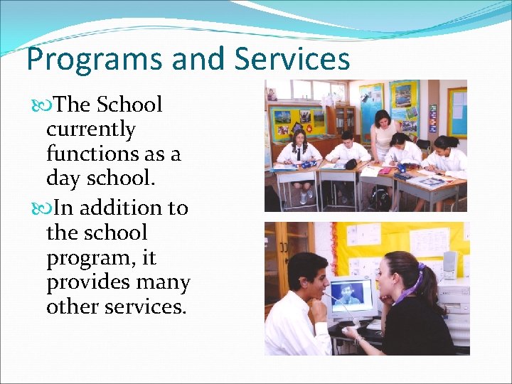 Programs and Services The School currently functions as a day school. In addition to