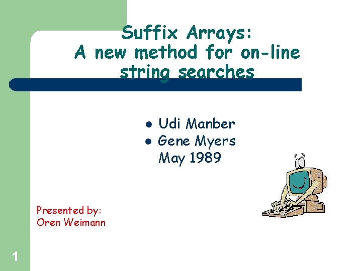 Suffix Arrays: A new method for on-line string searches l l Presented by: Oren Suffix Arrays: A new method for on-line string searches l l Presented by: Oren
