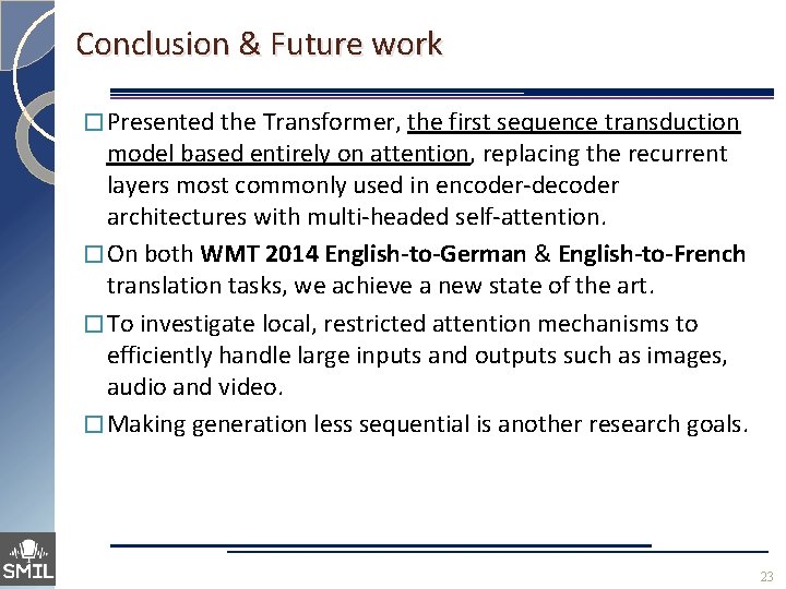 Conclusion & Future work � Presented the Transformer, the first sequence transduction model based