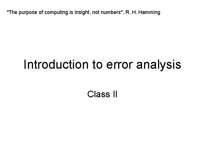 "The purpose of computing is insight, not numbers", R. H. Hamming Introduction to error