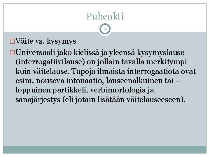Puheakti 14 �Väite vs. kysymys �Universaali jako kielissä ja yleensä kysymyslause (interrogatiivilause) on jollain