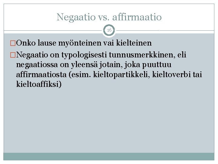 Negaatio vs. affirmaatio 16 �Onko lause myönteinen vai kielteinen �Negaatio on typologisesti tunnusmerkkinen, eli