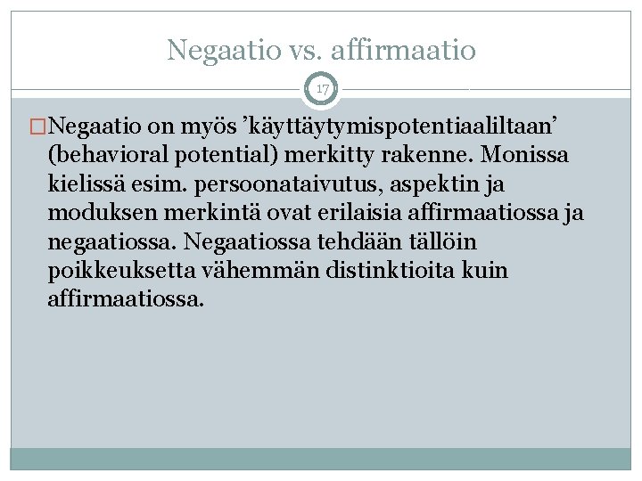 Negaatio vs. affirmaatio 17 �Negaatio on myös ’käyttäytymispotentiaaliltaan’ (behavioral potential) merkitty rakenne. Monissa kielissä