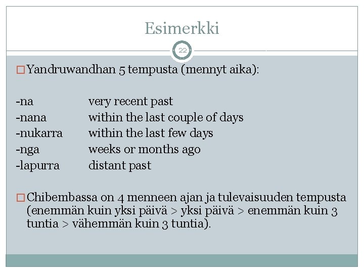 Esimerkki 22 � Yandruwandhan 5 tempusta (mennyt aika): -nana -nukarra -nga -lapurra very recent