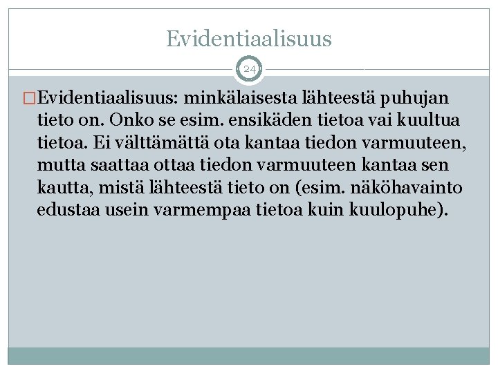 Evidentiaalisuus 24 �Evidentiaalisuus: minkälaisesta lähteestä puhujan tieto on. Onko se esim. ensikäden tietoa vai