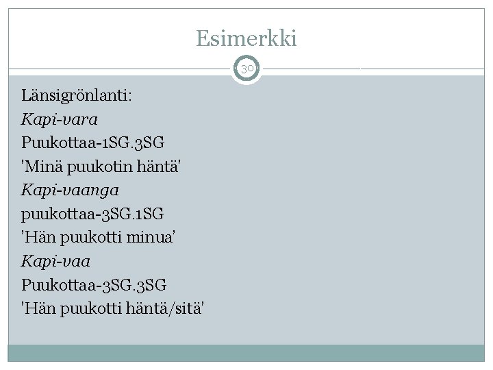 Esimerkki 30 Länsigrönlanti: Kapi-vara Puukottaa-1 SG. 3 SG ’Minä puukotin häntä’ Kapi-vaanga puukottaa-3 SG.