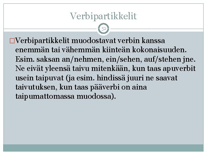 Verbipartikkelit 52 �Verbipartikkelit muodostavat verbin kanssa enemmän tai vähemmän kiinteän kokonaisuuden. Esim. saksan an/nehmen,