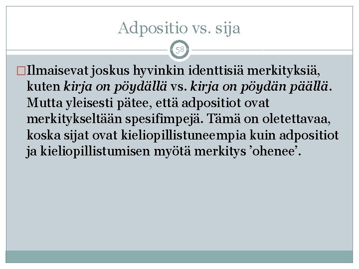 Adpositio vs. sija 58 �Ilmaisevat joskus hyvinkin identtisiä merkityksiä, kuten kirja on pöydällä vs.