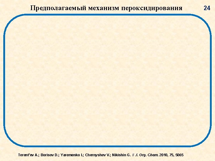 Предполагаемый механизм пероксидирования Terent'ev A. ; Borisov D. ; Yaremenko I. ; Chernyshev V. Предполагаемый механизм пероксидирования Terent'ev A. ; Borisov D. ; Yaremenko I. ; Chernyshev V.