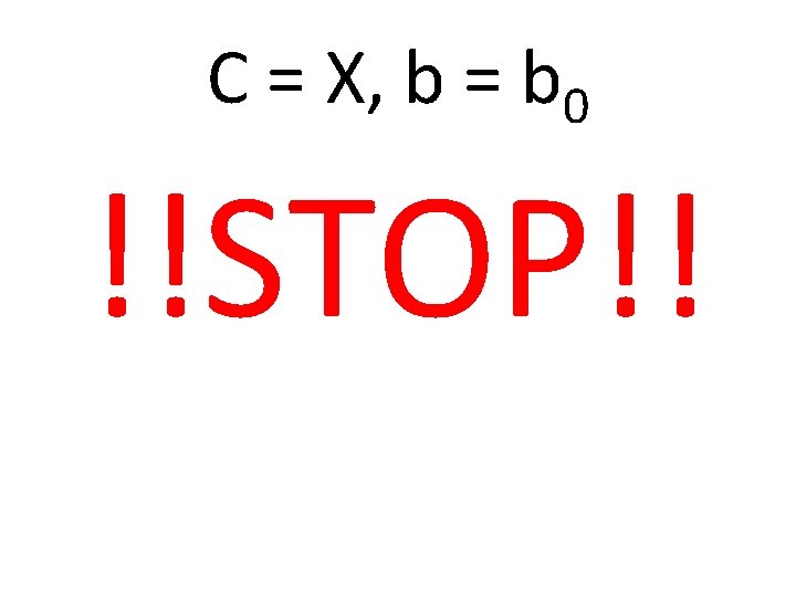 C = X, b = b 0 !!STOP!! 