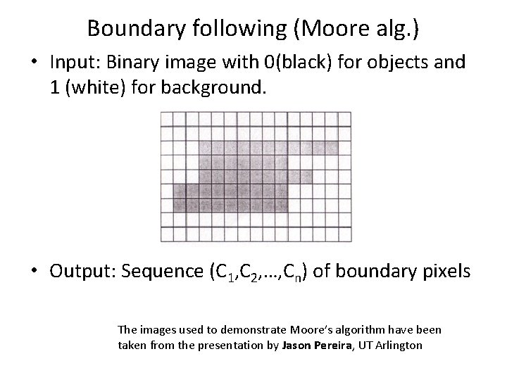 Boundary following (Moore alg. ) • Input: Binary image with 0(black) for objects and