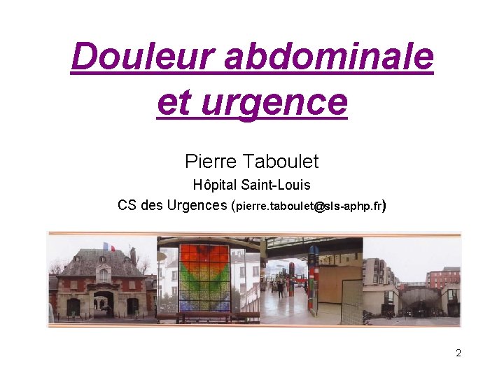 Douleur abdominale et urgence Pierre Taboulet Hôpital Saint-Louis CS des Urgences (pierre. taboulet@sls-aphp. fr)