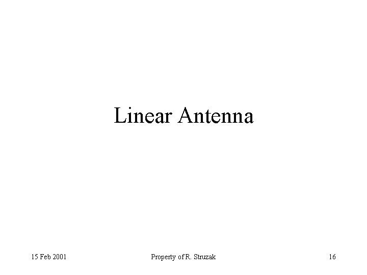 Linear Antenna 15 Feb 2001 Property of R. Struzak 16 