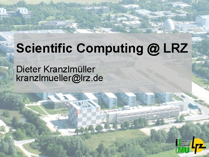 Scientific Computing @ LRZ Dieter Kranzlmüller kranzlmueller@lrz. de 