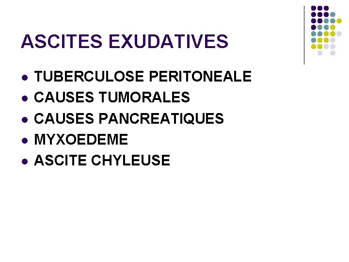 ASCITES EXUDATIVES l l l TUBERCULOSE PERITONEALE CAUSES TUMORALES CAUSES PANCREATIQUES MYXOEDEME ASCITE CHYLEUSE