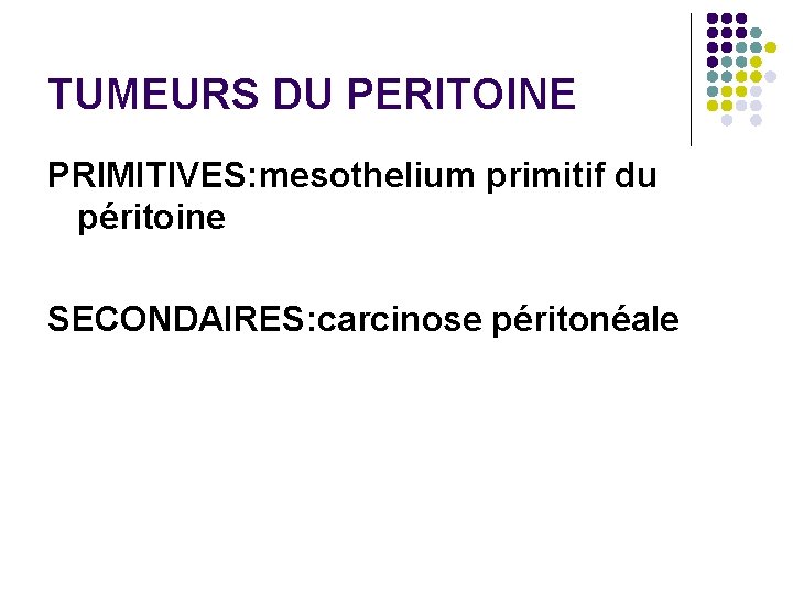 TUMEURS DU PERITOINE PRIMITIVES: mesothelium primitif du péritoine SECONDAIRES: carcinose péritonéale 