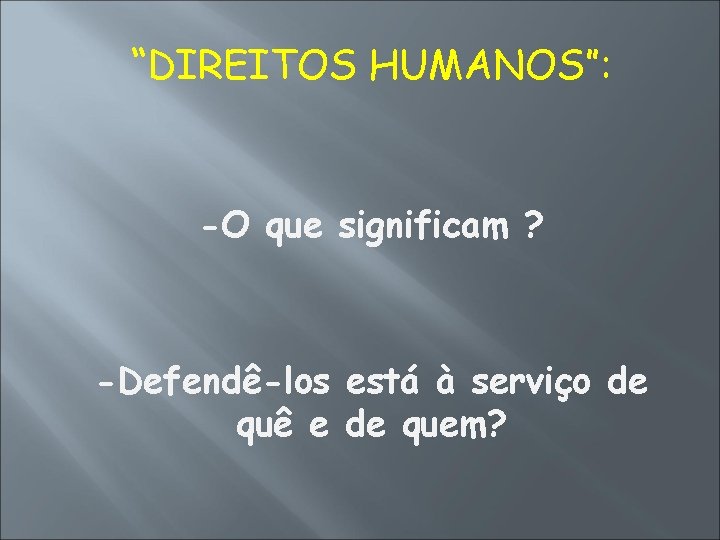 “DIREITOS HUMANOS”: -O que significam ? -Defendê-los está à serviço de quê e de