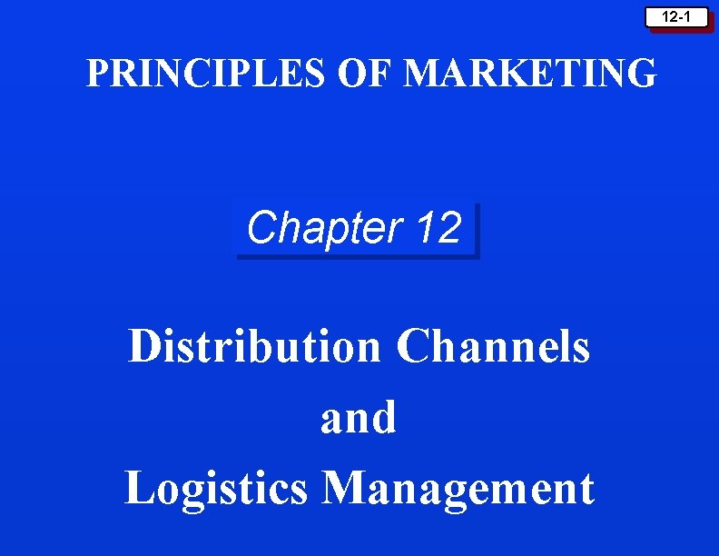 12 -1 PRINCIPLES OF MARKETING Chapter 12 Distribution Channels and Logistics Management 