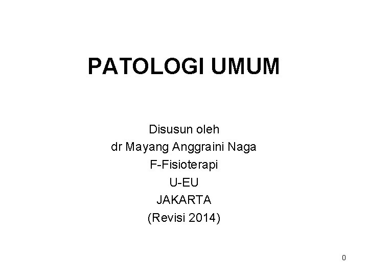 PATOLOGI UMUM Disusun oleh dr Mayang Anggraini Naga F-Fisioterapi U-EU JAKARTA (Revisi 2014) 0