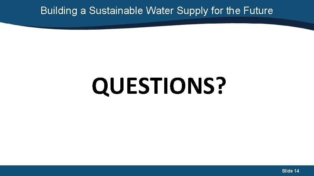 Building a Sustainable Water Supply for the Future QUESTIONS? Slide 14 