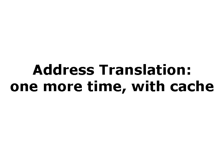 Address Translation: one more time, with cache 