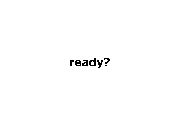 ready? 