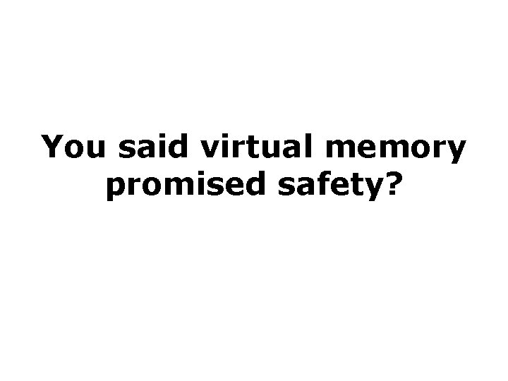 You said virtual memory promised safety? Mem protection & sharing among programs 