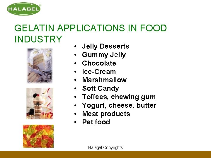 GELATIN APPLICATIONS IN FOOD INDUSTRY • • • Jelly Desserts Gummy Jelly Chocolate Ice-Cream GELATIN APPLICATIONS IN FOOD INDUSTRY • • • Jelly Desserts Gummy Jelly Chocolate Ice-Cream