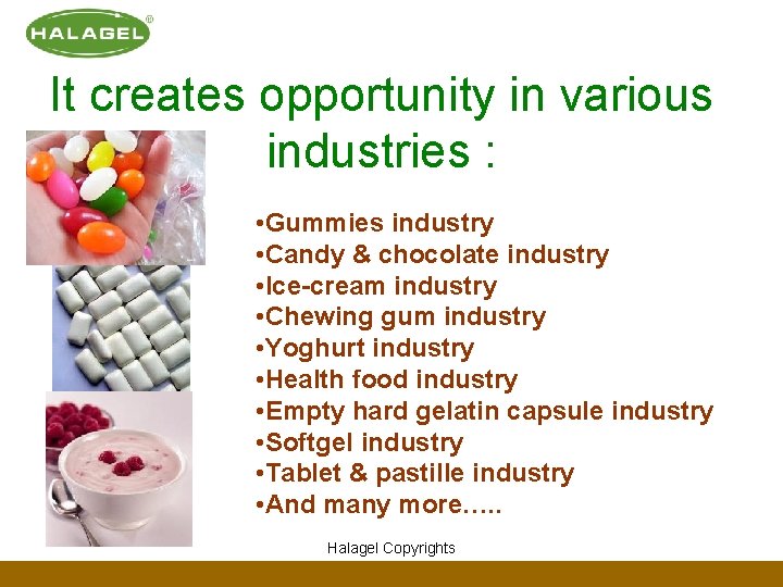 It creates opportunity in various industries : • Gummies industry • Candy & chocolate