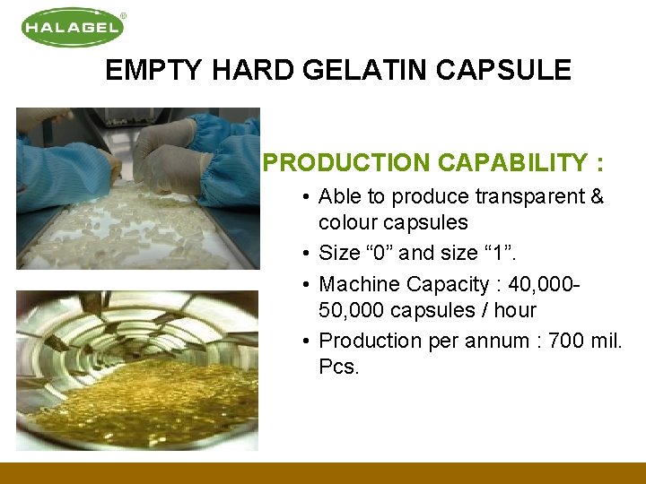 EMPTY HARD GELATIN CAPSULE PRODUCTION CAPABILITY : • Able to produce transparent & colour EMPTY HARD GELATIN CAPSULE PRODUCTION CAPABILITY : • Able to produce transparent & colour