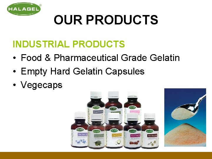 OUR PRODUCTS INDUSTRIAL PRODUCTS • Food & Pharmaceutical Grade Gelatin • Empty Hard Gelatin