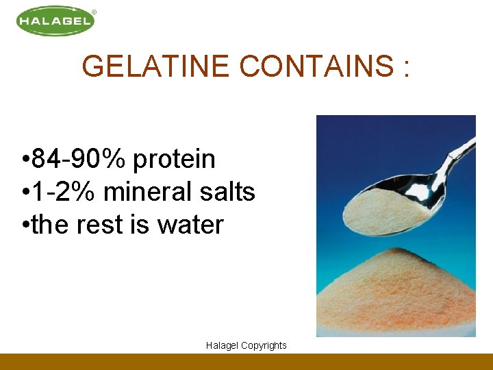 GELATINE CONTAINS : • 84 -90% protein • 1 -2% mineral salts • the